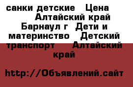 санки детские › Цена ­ 1 200 - Алтайский край, Барнаул г. Дети и материнство » Детский транспорт   . Алтайский край